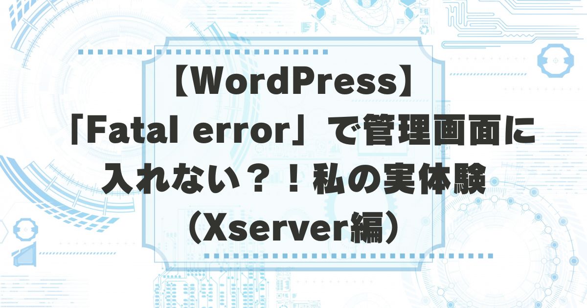 WordPressのFatal errorで管理画面に入れない時のエックスサーバーでの復旧手順